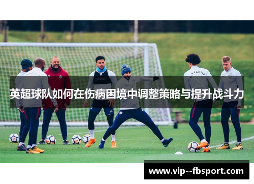 英超球队如何在伤病困境中调整策略与提升战斗力