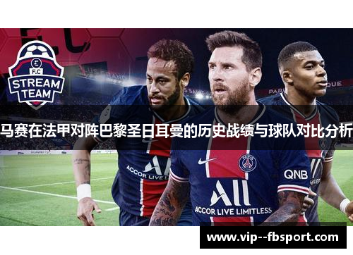 马赛在法甲对阵巴黎圣日耳曼的历史战绩与球队对比分析