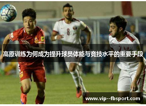 高原训练为何成为提升球员体能与竞技水平的重要手段