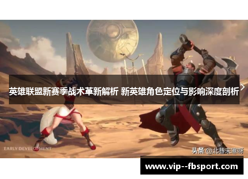 英雄联盟新赛季战术革新解析 新英雄角色定位与影响深度剖析