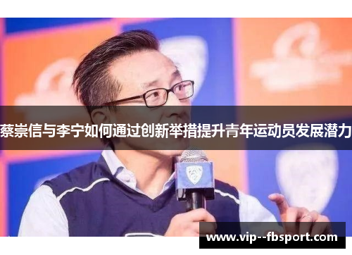 蔡崇信与李宁如何通过创新举措提升青年运动员发展潜力