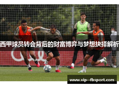 西甲球员转会背后的财富博弈与梦想抉择解析