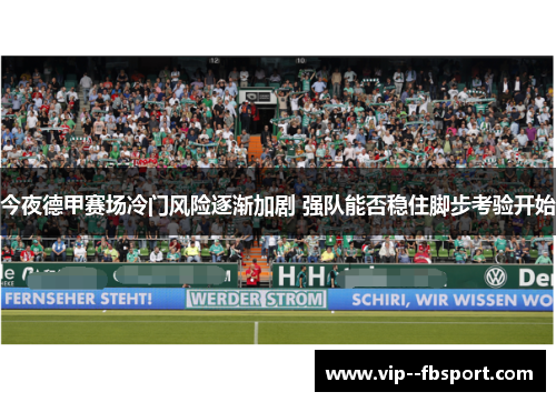 今夜德甲赛场冷门风险逐渐加剧 强队能否稳住脚步考验开始 今夜德甲赛场冷门风险逐渐加剧 强队能否稳住脚步考验开始