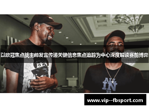 以欧冠焦点战主帅发言传递关键信息焦点追踪为中心深度解读赛前博弈 以欧冠焦点战主帅发言传递关键信息焦点追踪为中心深度解读赛前博弈
