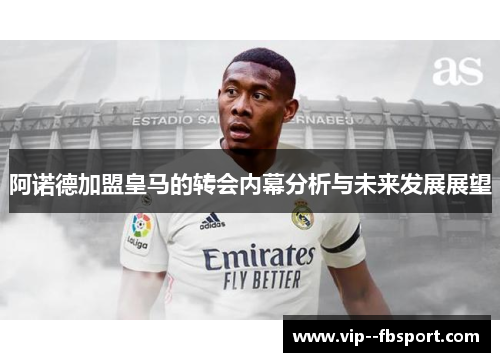 阿诺德加盟皇马的转会内幕分析与未来发展展望