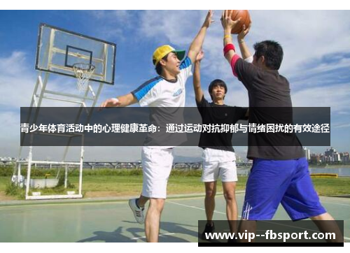 青少年体育活动中的心理健康革命:通过运动对抗抑郁与情绪困扰的有效途径 青少年体育活动中的心理健康革命:通过运动对抗抑郁与情绪困扰的有效途径