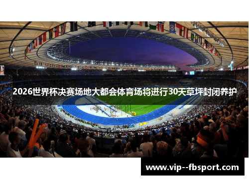 2026世界杯决赛场地大都会体育场将进行30天草坪封闭养护 2026世界杯决赛场地大都会体育场将进行30天草坪封闭养护