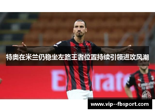 特奥在米兰仍稳坐左路王者位置持续引领进攻风潮