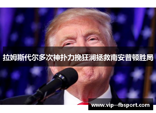 拉姆斯代尔多次神扑力挽狂澜拯救南安普顿胜局