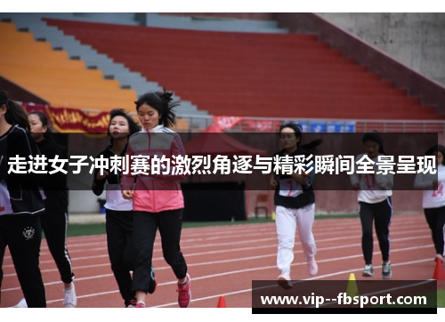 走进女子冲刺赛的激烈角逐与精彩瞬间全景呈现 走进女子冲刺赛的激烈角逐与精彩瞬间全景呈现