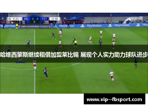 哈维西蒙斯继续租借加盟莱比锡 展现个人实力助力球队进步 哈维西蒙斯继续租借加盟莱比锡 展现个人实力助力球队进步